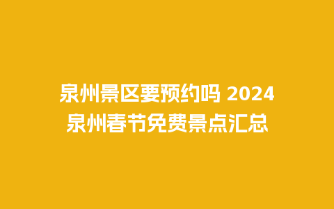 泉州景区要预约吗 2024泉州春节免费景点汇总