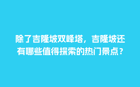 除了吉隆坡双峰塔，吉隆坡还有哪些值得探索的热门景点？