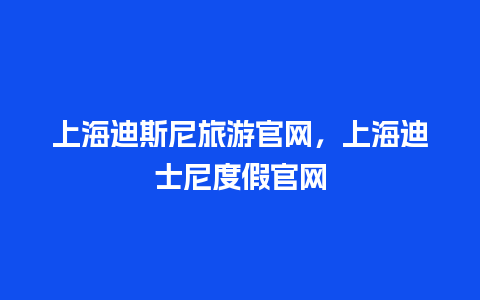 上海迪斯尼旅游官网，上海迪士尼度假官网