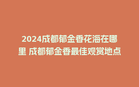 2024成都郁金香花海在哪里 成都郁金香最佳观赏地点