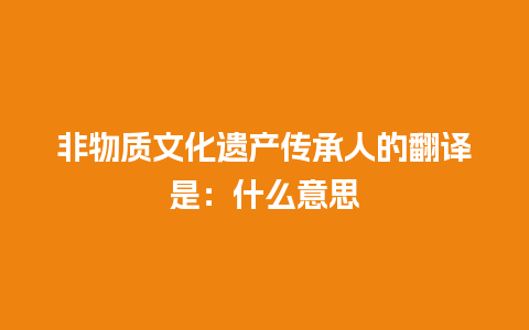 非物质文化遗产传承人的翻译是：什么意思