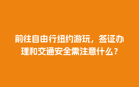 前往自由行纽约游玩，签证办理和交通安全需注意什么？