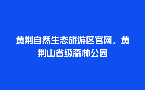 黄荆自然生态旅游区官网，黄荆山省级森林公园