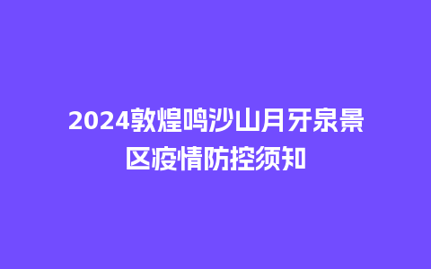 2024敦煌鸣沙山月牙泉景区疫情防控须知