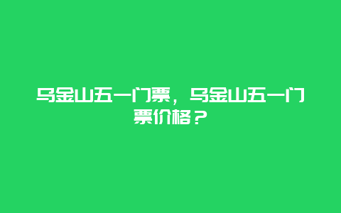 乌金山五一门票，乌金山五一门票价格？