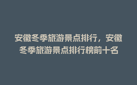 安徽冬季旅游景点排行，安徽冬季旅游景点排行榜前十名