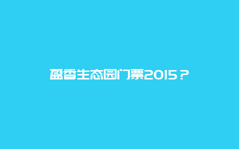 盈香生态园门票2024？