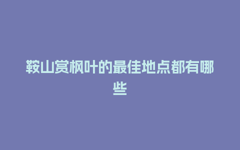 鞍山赏枫叶的最佳地点都有哪些