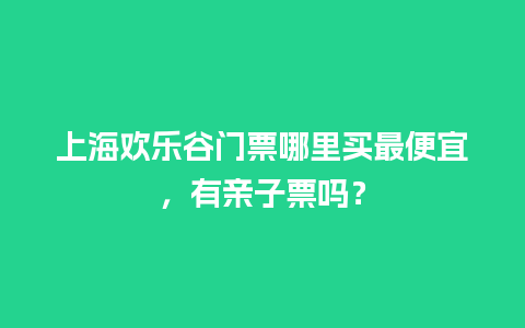 上海欢乐谷门票哪里买最便宜，有亲子票吗？