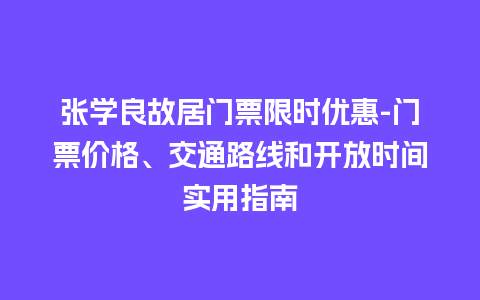 张学良故居门票限时优惠-门票价格、交通路线和开放时间实用指南