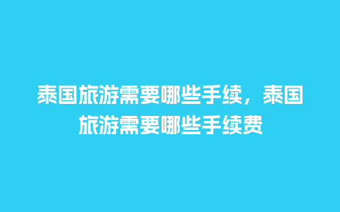 泰国旅游需要哪些手续，泰国旅游需要哪些手续费