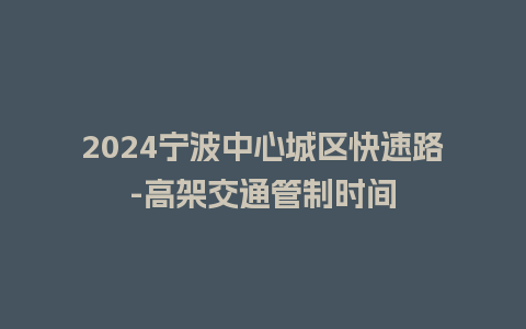 2024宁波中心城区快速路-高架交通管制时间