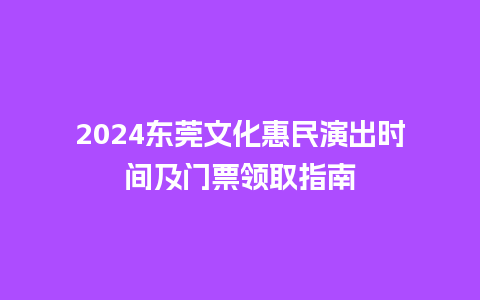 2024东莞文化惠民演出时间及门票领取指南