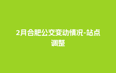 2月合肥公交变动情况-站点调整