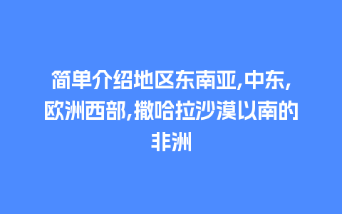 简单介绍地区东南亚,中东,欧洲西部,撒哈拉沙漠以南的非洲