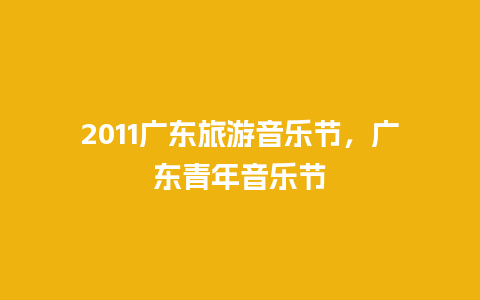 2011广东旅游音乐节，广东青年音乐节