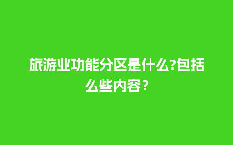 旅游业功能分区是什么?包括么些内容？