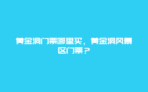 黄金洞门票哪里买，黄金洞风景区门票？