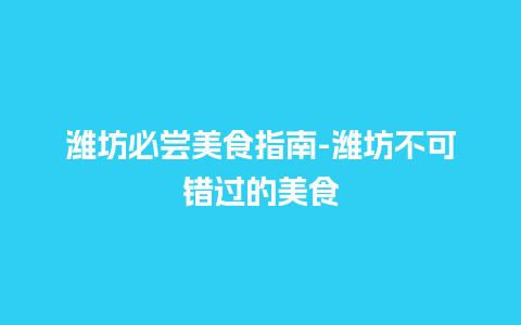 潍坊必尝美食指南-潍坊不可错过的美食