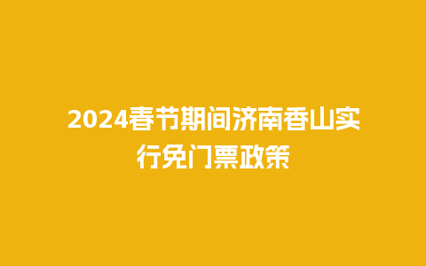 2024春节期间济南香山实行免门票政策