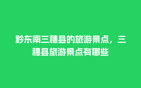 黔东南三穗县的旅游景点，三穗县旅游景点有哪些