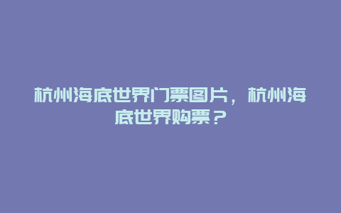 杭州海底世界门票图片，杭州海底世界购票？