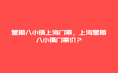 星期八小镇上海门票，上海星期八小镇门票价？