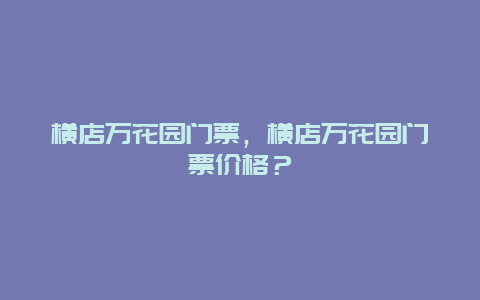 横店万花园门票，横店万花园门票价格？