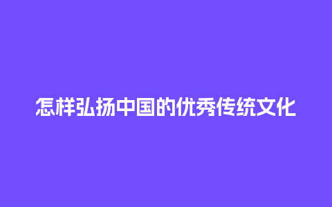 怎样弘扬中国的优秀传统文化