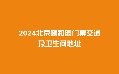 2024北京颐和园门票交通及卫生间地址