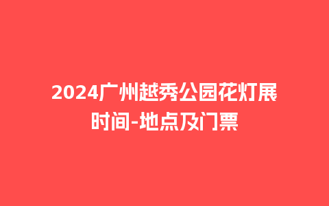 2024广州越秀公园花灯展时间-地点及门票