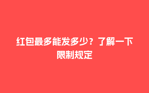 红包最多能发多少？了解一下限制规定