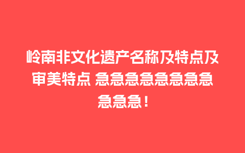 岭南非文化遗产名称及特点及审美特点 急急急急急急急急急急急！