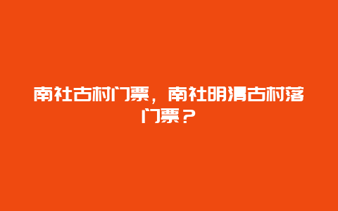 南社古村门票，南社明清古村落门票？