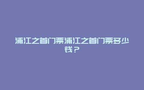 浦江之首门票浦江之首门票多少钱？