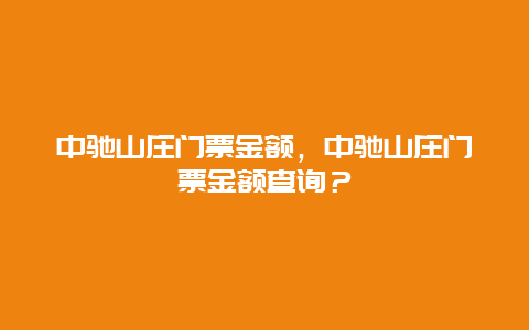 中驰山庄门票金额，中驰山庄门票金额查询？