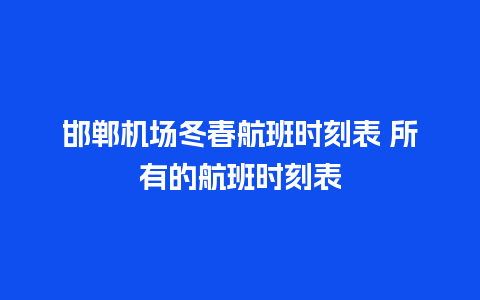 邯郸机场冬春航班时刻表 所有的航班时刻表