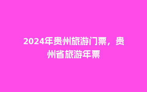 2024年贵州旅游门票，贵州省旅游年票