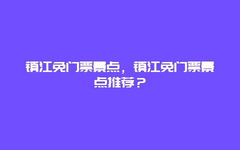 镇江免门票景点，镇江免门票景点推荐？