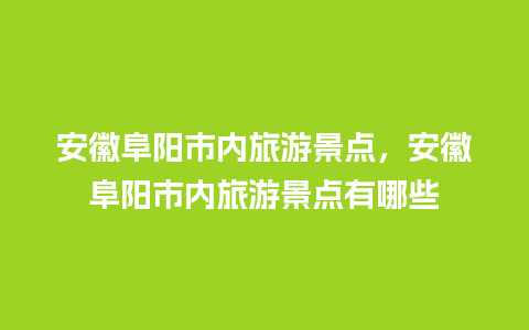 安徽阜阳市内旅游景点，安徽阜阳市内旅游景点有哪些