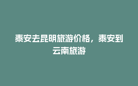 泰安去昆明旅游价格，泰安到云南旅游