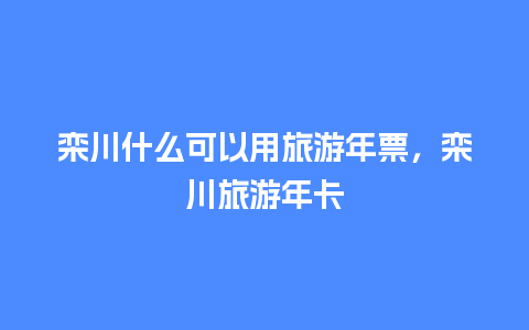 栾川什么可以用旅游年票，栾川旅游年卡