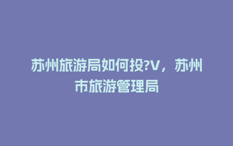 苏州旅游局如何投?V，苏州市旅游管理局