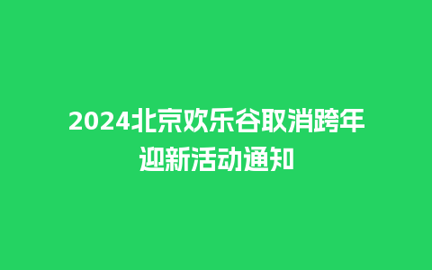 2024北京欢乐谷取消跨年迎新活动通知