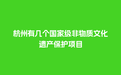 杭州有几个国家级非物质文化遗产保护项目