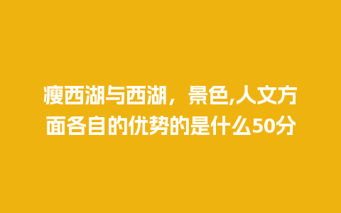 瘦西湖与西湖，景色,人文方面各自的优势的是什么50分