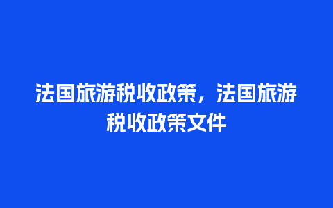 法国旅游税收政策，法国旅游税收政策文件