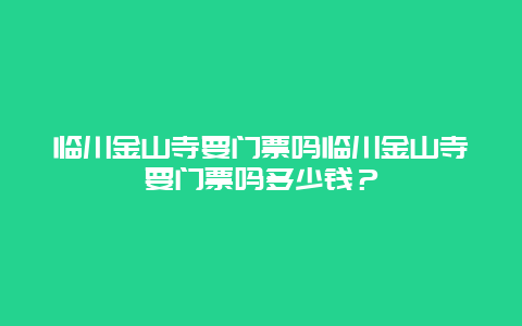 临川金山寺要门票吗临川金山寺要门票吗多少钱？