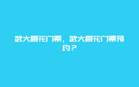 武大樱花门票，武大樱花门票预约？