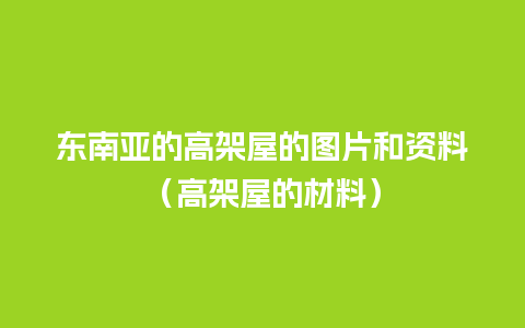 东南亚的高架屋的图片和资料（高架屋的材料）